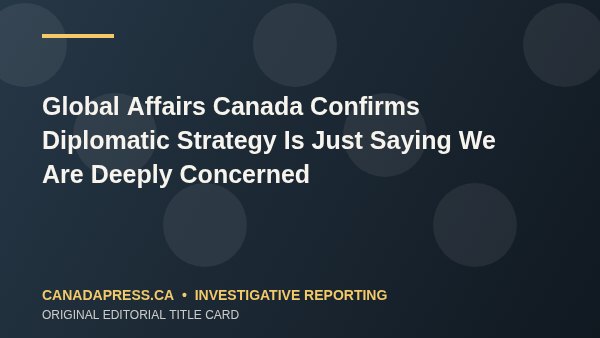 Global Affairs Canada Confirms Diplomatic Strategy Is Just Saying We Are Deeply Concerned