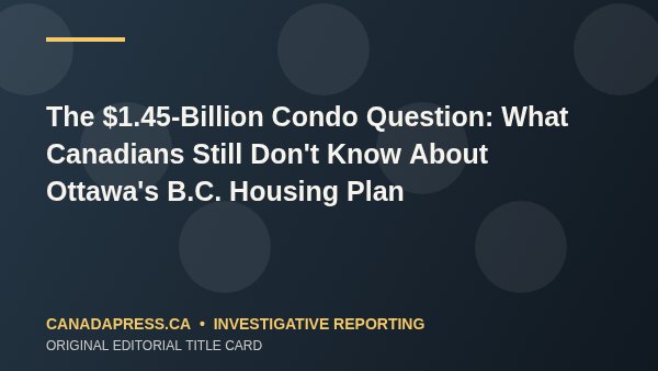 The $1.45-Billion Condo Question: What Canadians Still Don’t Know About Ottawa’s B.C. Housing Plan