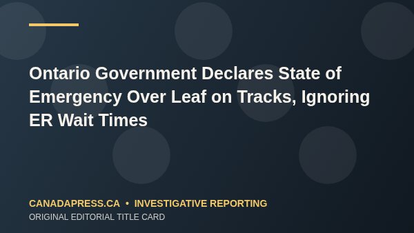 Ontario Government Declares State of Emergency Over Leaf on Tracks, Ignoring ER Wait Times