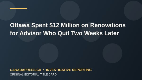 Ottawa Spent $12 Million on Renovations for Advisor Who Quit Two Weeks Later - CanadaPress original editorial title card