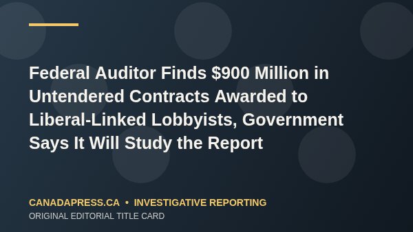 Federal Auditor Finds $900 Million in Untendered Contracts Awarded to Liberal-Linked Lobbyists, Government Says It Will Study the Report - CanadaPress original editorial title card
