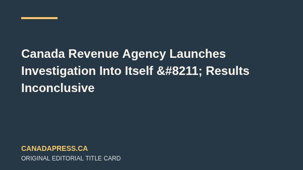 Canada Revenue Agency Launches Investigation Into Itself – Results Inconclusive